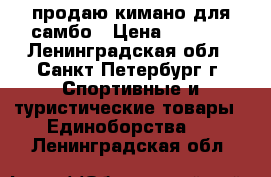 продаю кимано для самбо › Цена ­ 2 500 - Ленинградская обл., Санкт-Петербург г. Спортивные и туристические товары » Единоборства   . Ленинградская обл.